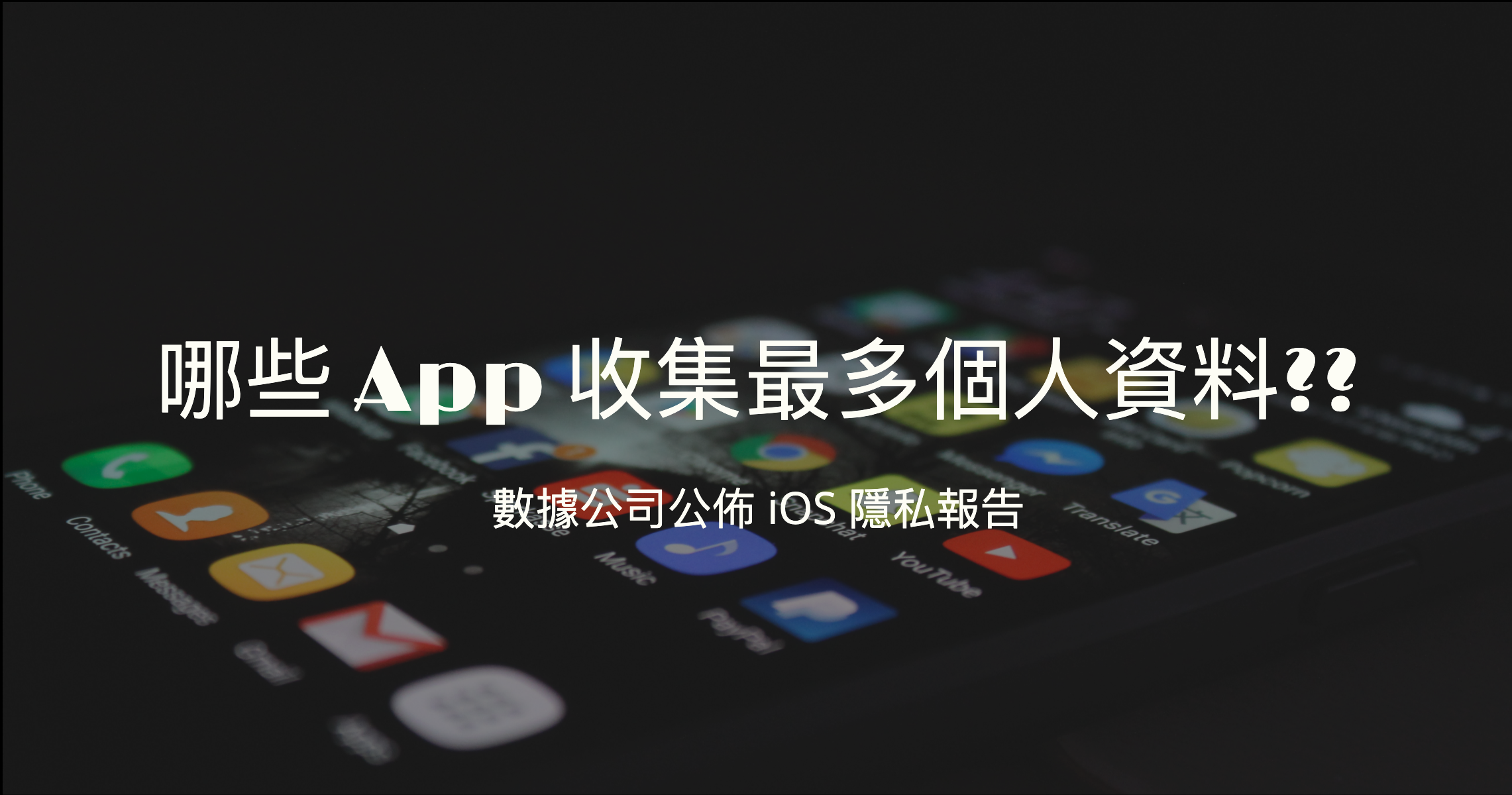 數據公司公佈 iOS 隱私報告：哪些 App 收集最多個人資料